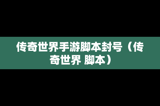 传奇世界手游脚本封号（传奇世界 脚本）