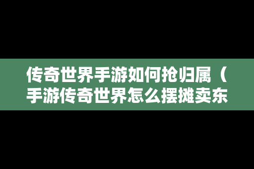 传奇世界手游如何抢归属（手游传奇世界怎么摆摊卖东西）