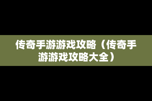 传奇手游游戏攻略（传奇手游游戏攻略大全）