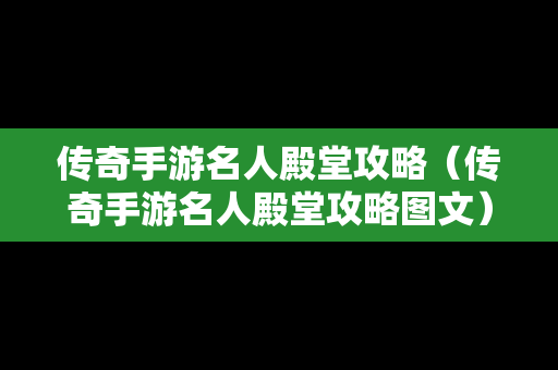 传奇手游名人殿堂攻略（传奇手游名人殿堂攻略图文）