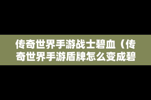 传奇世界手游战士碧血（传奇世界手游盾牌怎么变成碧落黄泉盾）