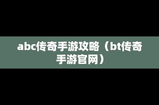 abc传奇手游攻略（bt传奇手游官网）