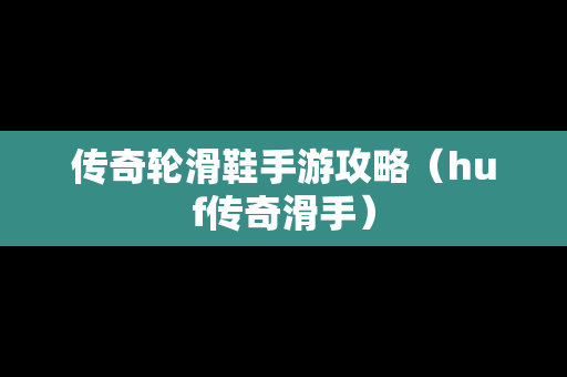 传奇轮滑鞋手游攻略（huf传奇滑手）