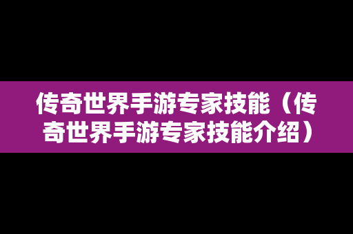 传奇世界手游专家技能（传奇世界手游专家技能介绍）