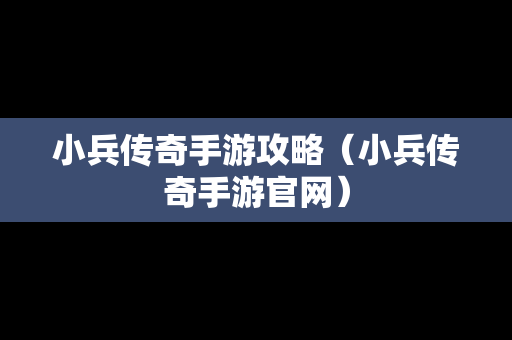 小兵传奇手游攻略（小兵传奇手游官网）