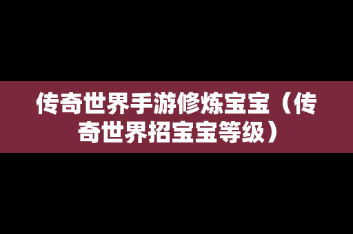 传奇世界手游修炼宝宝（传奇世界招宝宝等级）