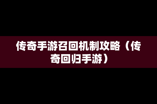 传奇手游召回机制攻略（传奇回归手游）