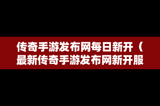 传奇手游发布网每日新开（最新传奇手游发布网新开服）