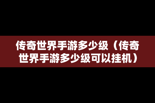 传奇世界手游多少级（传奇世界手游多少级可以挂机）