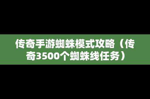 传奇手游蜘蛛模式攻略（传奇3500个蜘蛛线任务）