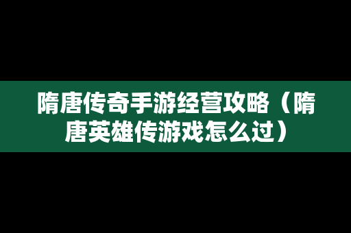 隋唐传奇手游经营攻略（隋唐英雄传游戏怎么过）