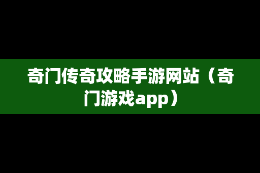 奇门传奇攻略手游网站（奇门游戏app）