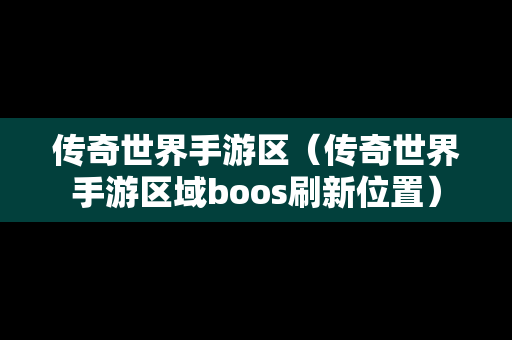 传奇世界手游区（传奇世界手游区域boos刷新位置）