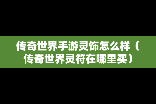 传奇世界手游灵饰怎么样（传奇世界灵符在哪里买）