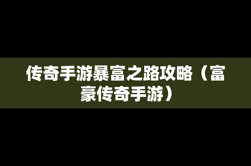 传奇手游暴富之路攻略（富豪传奇手游）