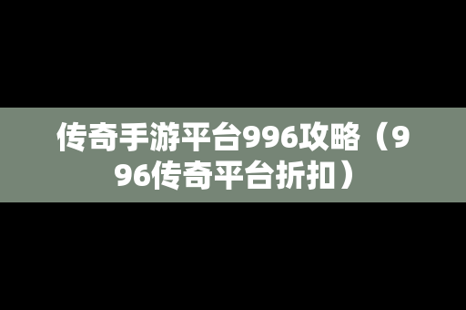 传奇手游平台996攻略（996传奇平台折扣）