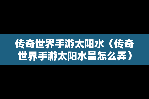 传奇世界手游太阳水（传奇世界手游太阳水晶怎么弄）