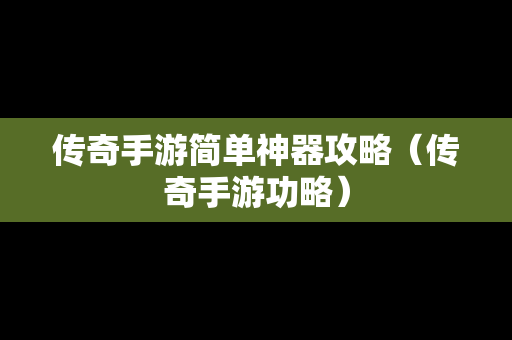 传奇手游简单神器攻略（传奇手游功略）