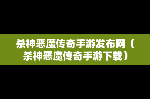 杀神恶魔传奇手游发布网（杀神恶魔传奇手游下载）