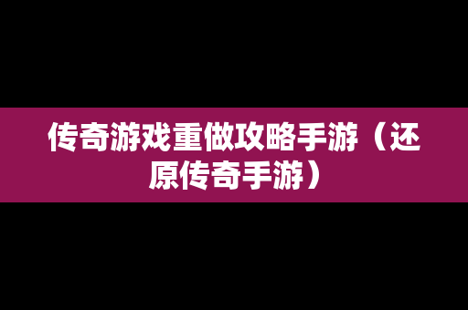 传奇游戏重做攻略手游（还原传奇手游）