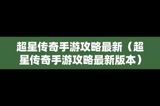 超星传奇手游攻略最新（超星传奇手游攻略最新版本）