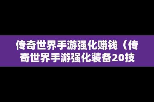 传奇世界手游强化赚钱（传奇世界手游强化装备20技巧）