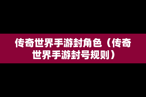 传奇世界手游封角色（传奇世界手游封号规则）