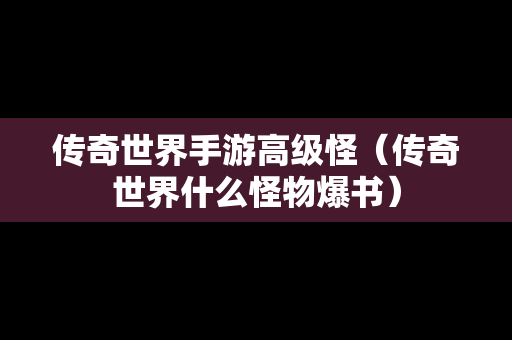 传奇世界手游高级怪（传奇世界什么怪物爆书）