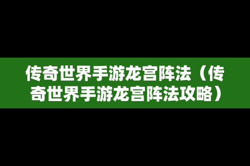 传奇世界手游龙宫阵法（传奇世界手游龙宫阵法攻略）