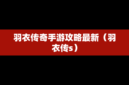 羽衣传奇手游攻略最新（羽衣传s）