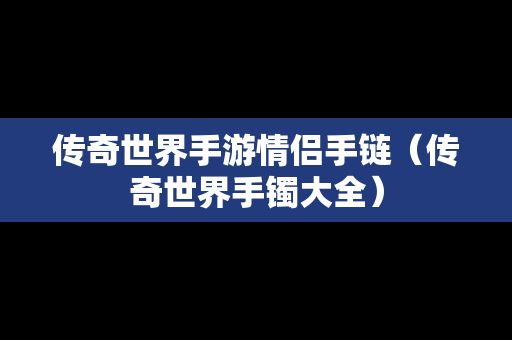 传奇世界手游情侣手链（传奇世界手镯大全）