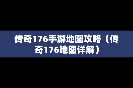 传奇176手游地图攻略（传奇176地图详解）