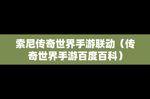 索尼传奇世界手游联动（传奇世界手游百度百科）