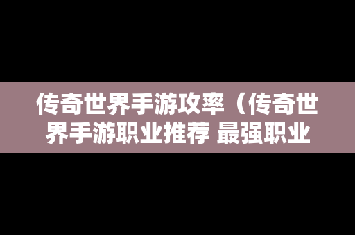 传奇世界手游攻率（传奇世界手游职业推荐 最强职业选择攻略）