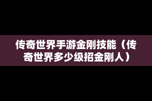 传奇世界手游金刚技能（传奇世界多少级招金刚人）