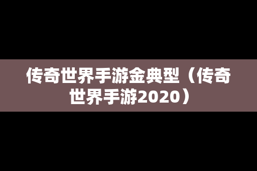 传奇世界手游金典型（传奇世界手游2020）