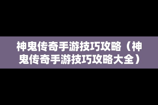 神鬼传奇手游技巧攻略（神鬼传奇手游技巧攻略大全）