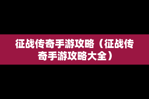 征战传奇手游攻略（征战传奇手游攻略大全）