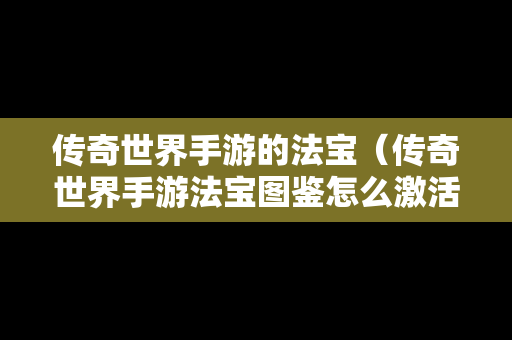 传奇世界手游的法宝（传奇世界手游法宝图鉴怎么激活）