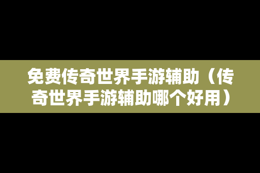 免费传奇世界手游辅助（传奇世界手游辅助哪个好用）