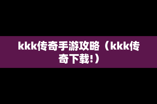 kkk传奇手游攻略（kkk传奇下载!）