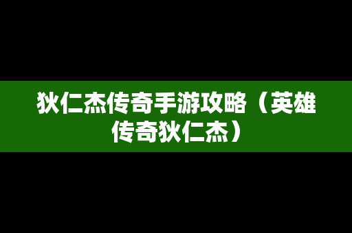 狄仁杰传奇手游攻略（英雄传奇狄仁杰）