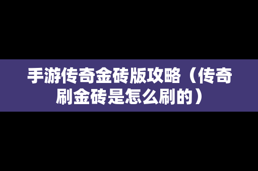 手游传奇金砖版攻略（传奇刷金砖是怎么刷的）