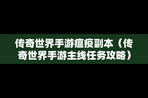 传奇世界手游瘟疫副本（传奇世界手游主线任务攻略）