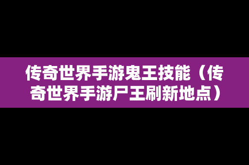 传奇世界手游鬼王技能（传奇世界手游尸王刷新地点）