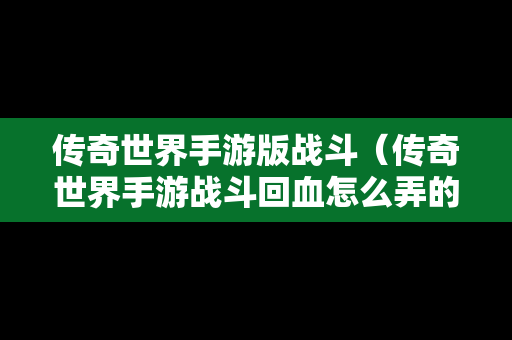 传奇世界手游版战斗（传奇世界手游战斗回血怎么弄的）