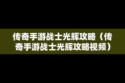 传奇手游战士光辉攻略（传奇手游战士光辉攻略视频）