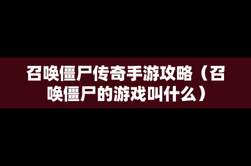 召唤僵尸传奇手游攻略（召唤僵尸的游戏叫什么）