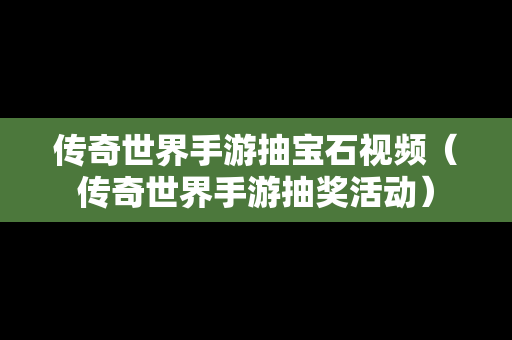 传奇世界手游抽宝石视频（传奇世界手游抽奖活动）