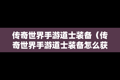 传奇世界手游道士装备（传奇世界手游道士装备怎么获得）